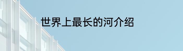 世界上最长的河介绍