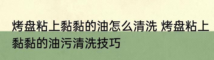 烤盘粘上黏黏的油怎么清洗 烤盘粘上黏黏的油污清洗技巧