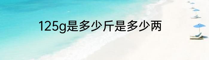 125g是多少斤是多少两