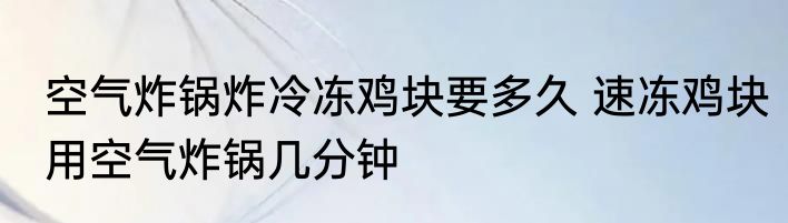 空气炸锅炸冷冻鸡块要多久 速冻鸡块用空气炸锅几分钟