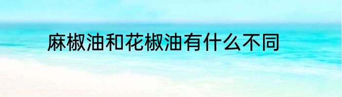 麻椒油和花椒油有什么不同