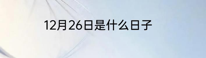 12月26日是什么日子