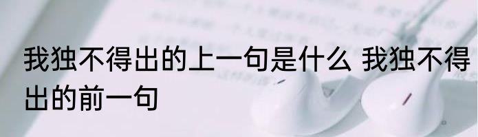 我独不得出的上一句是什么 我独不得出的前一句