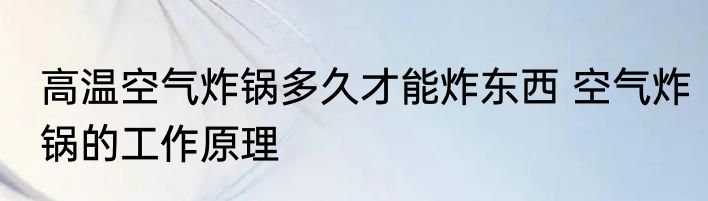 高温空气炸锅多久才能炸东西 空气炸锅的工作原理