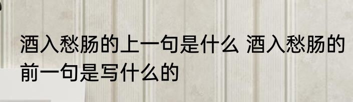 酒入愁肠的上一句是什么 酒入愁肠的前一句是写什么的
