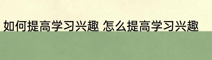 如何提高学习兴趣 怎么提高学习兴趣