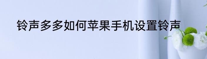 铃声多多如何苹果手机设置铃声