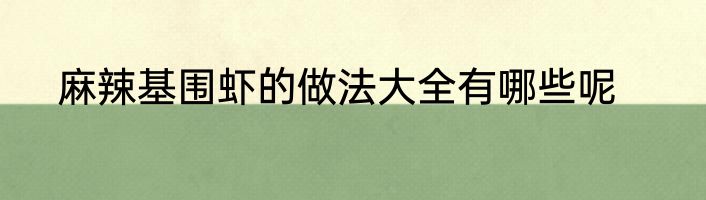 麻辣基围虾的做法大全有哪些呢
