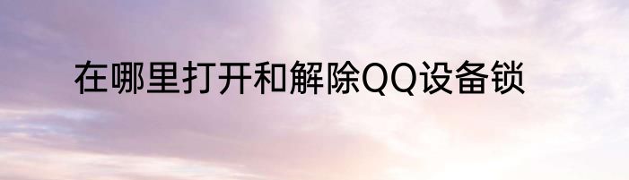 在哪里打开和解除QQ设备锁