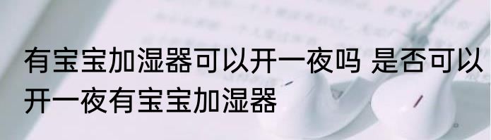 有宝宝加湿器可以开一夜吗 是否可以开一夜有宝宝加湿器