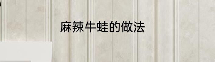 麻辣牛蛙的做法