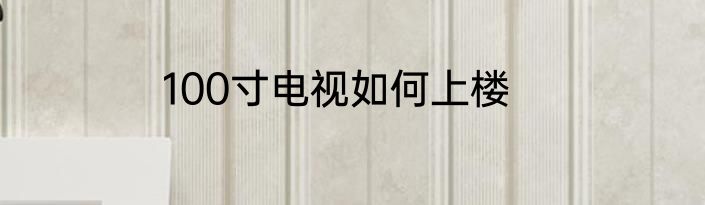 100寸电视如何上楼