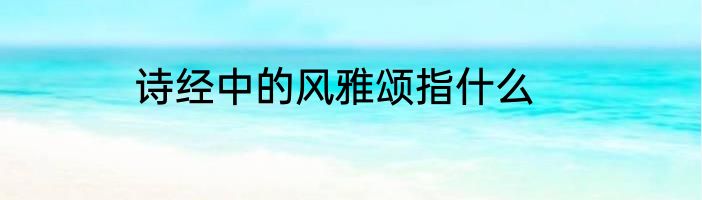 诗经中的风雅颂指什么