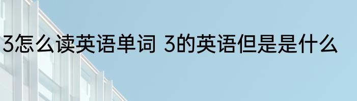 3怎么读英语单词 3的英语但是是什么