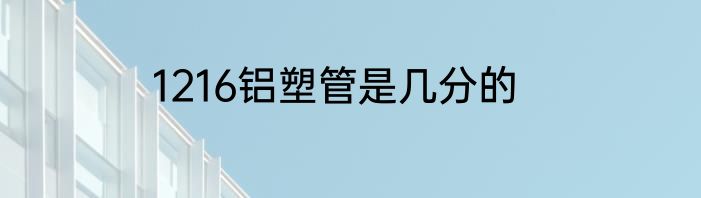 1216铝塑管是几分的