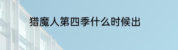 猎魔人第四季什么时候出