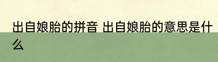 出自娘胎的拼音 出自娘胎的意思是什么
