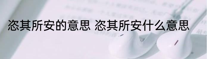 恣其所安的意思 恣其所安什么意思
