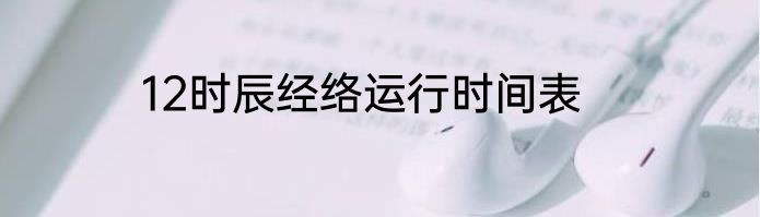12时辰经络运行时间表