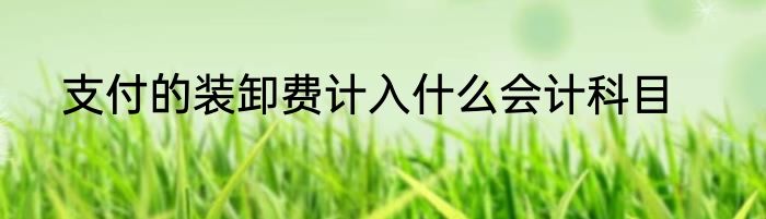 支付的装卸费计入什么会计科目