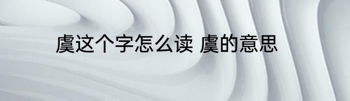 虞这个字怎么读 虞的意思