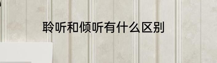 聆听和倾听有什么区别