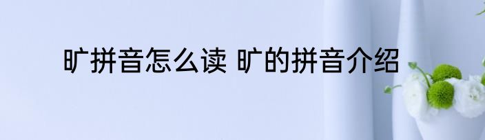 旷拼音怎么读 旷的拼音介绍