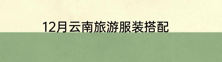 12月云南旅游服装搭配