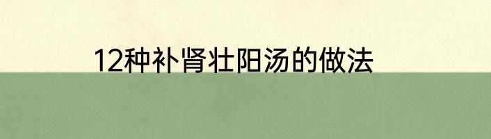 12种补肾壮阳汤的做法