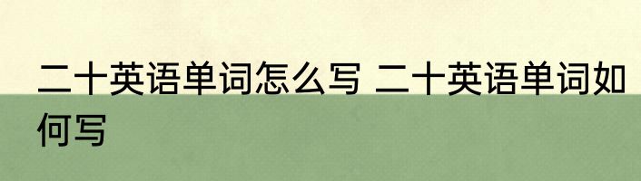 二十英语单词怎么写 二十英语单词如何写