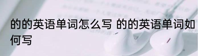 的的英语单词怎么写 的的英语单词如何写