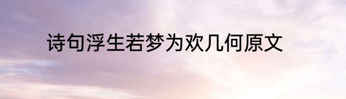 诗句浮生若梦为欢几何原文