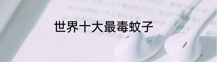 世界十大最毒蚊子