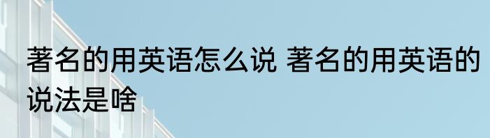 著名的用英语怎么说 著名的用英语的说法是啥
