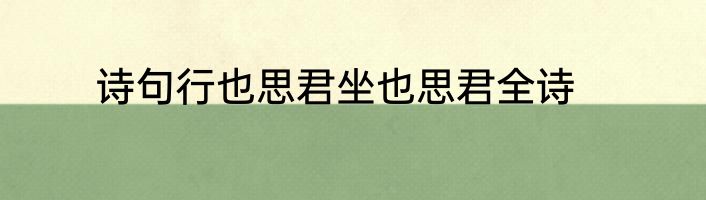诗句行也思君坐也思君全诗