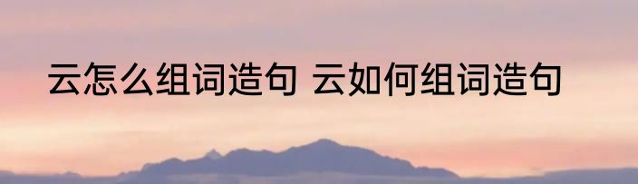 云怎么组词造句 云如何组词造句