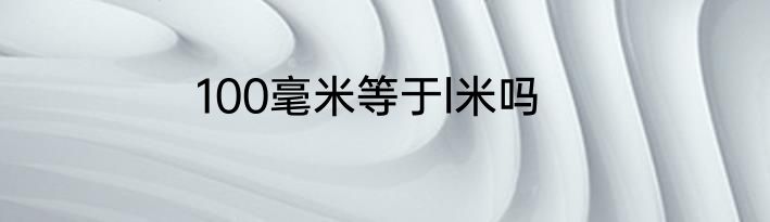 100毫米等于l米吗
