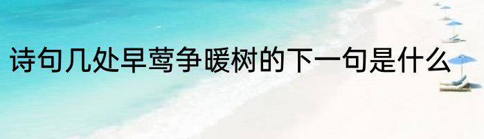 诗句几处早莺争暖树的下一句是什么