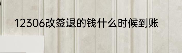 12306改签退的钱什么时候到账