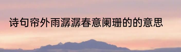 诗句帘外雨潺潺春意阑珊的的意思