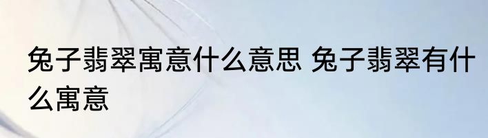 兔子翡翠寓意什么意思 兔子翡翠有什么寓意