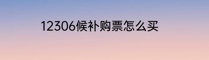 12306候补购票怎么买