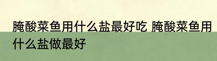 腌酸菜鱼用什么盐最好吃 腌酸菜鱼用什么盐做最好
