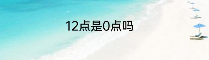 12点是0点吗