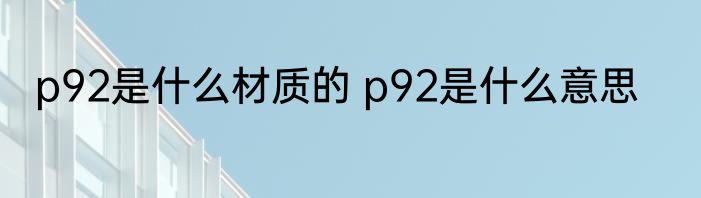p92是什么材质的 p92是什么意思