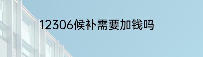 12306候补需要加钱吗