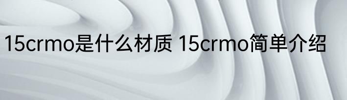 15crmo是什么材质 15crmo简单介绍