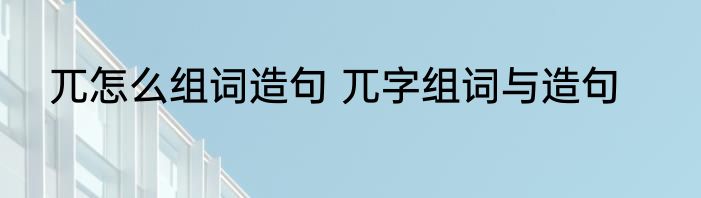 兀怎么组词造句 兀字组词与造句
