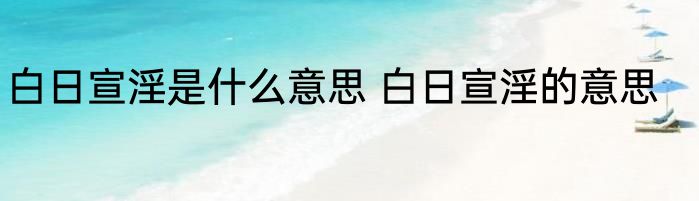 白日宣淫是什么意思 白日宣淫的意思