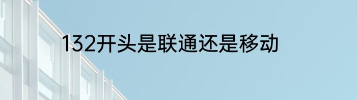 132开头是联通还是移动